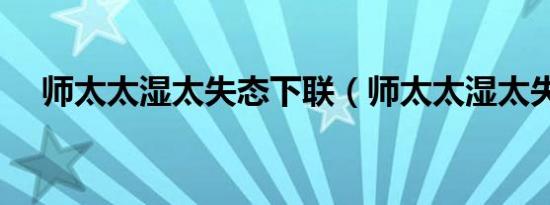 师太太湿太失态下联（师太太湿太失态）