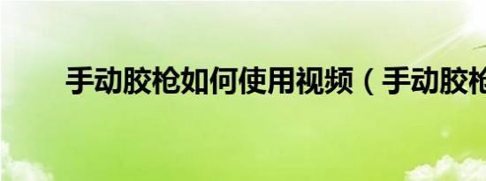手动胶枪如何使用视频（手动胶枪）