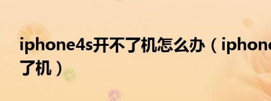 iphone4s开不了机怎么办（iphone4s开不了机）