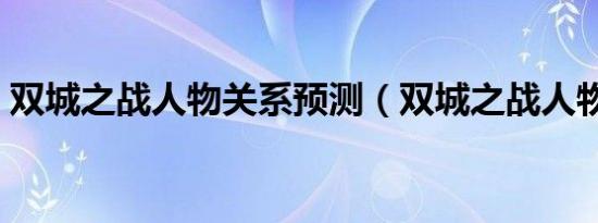 双城之战人物关系预测（双城之战人物关系）