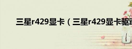 三星r429显卡（三星r429显卡驱动）