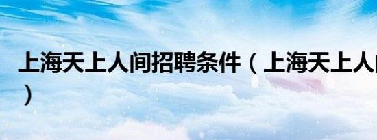上海天上人间招聘条件（上海天上人间夜总会）