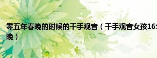 零五年春晚的时候的千手观音（千手观音女孩16年后再看春晚）