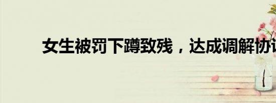 女生被罚下蹲致残，达成调解协议