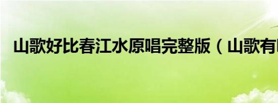 山歌好比春江水原唱完整版（山歌有哪些）