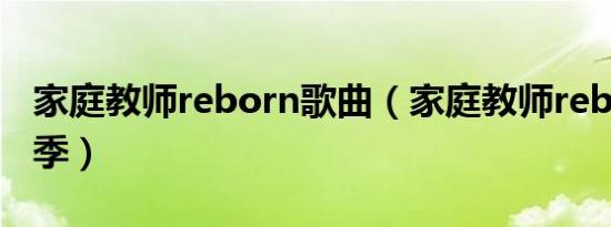 家庭教师reborn歌曲（家庭教师reborn第二季）