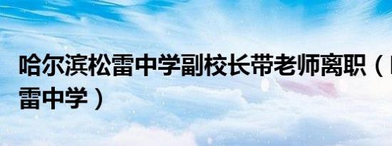 哈尔滨松雷中学副校长带老师离职（哈尔滨松雷中学）