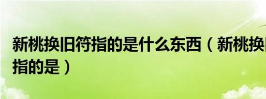 新桃换旧符指的是什么东西（新桃换旧符新桃指的是）