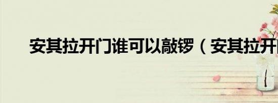 安其拉开门谁可以敲锣（安其拉开门）