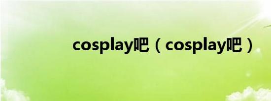 cosplay吧（cosplay吧）