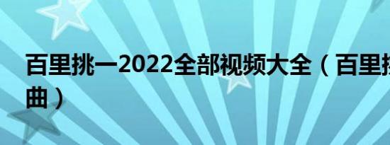 百里挑一2022全部视频大全（百里挑一主题曲）