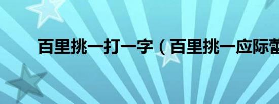 百里挑一打一字（百里挑一应际蕾）