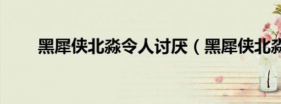 黑犀侠北淼令人讨厌（黑犀侠北淼）