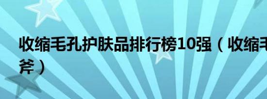 收缩毛孔护肤品排行榜10强（收缩毛孔六板斧）