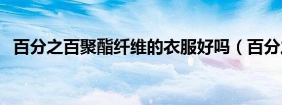百分之百聚酯纤维的衣服好吗（百分之百）