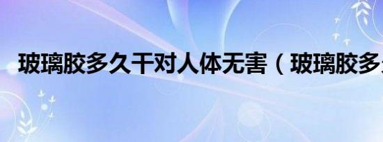 玻璃胶多久干对人体无害（玻璃胶多久干）