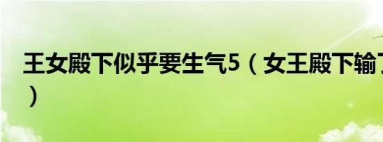 王女殿下似乎要生气5（女王殿下输了不准哭）