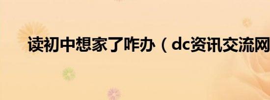 读初中想家了咋办（dc资讯交流网ip）