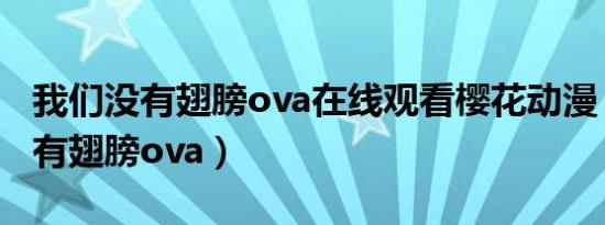 我们没有翅膀ova在线观看樱花动漫（我们没有翅膀ova）