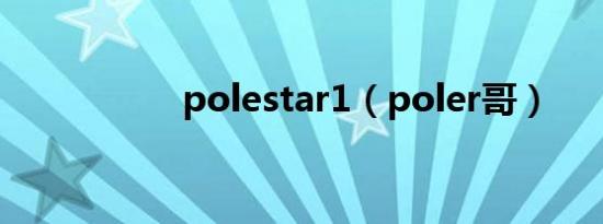 polestar1（poler哥）