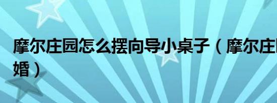 摩尔庄园怎么摆向导小桌子（摩尔庄园怎么结婚）