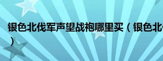 银色北伐军声望战袍哪里买（银色北伐军战袍）
