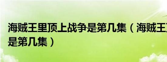 海贼王里顶上战争是第几集（海贼王顶上战争是第几集）