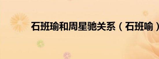 石班瑜和周星驰关系（石班喻）