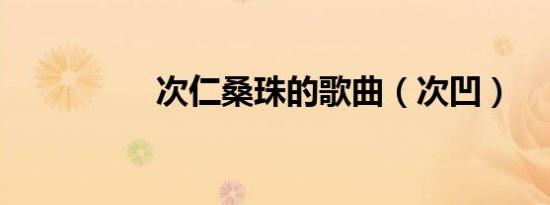 次仁桑珠的歌曲（次凹）
