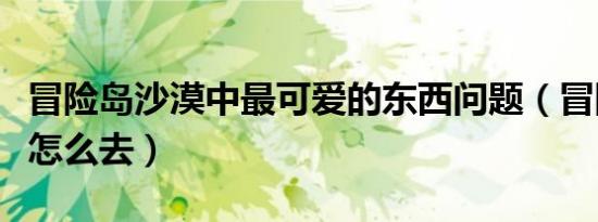 冒险岛沙漠中最可爱的东西问题（冒险岛沙漠怎么去）