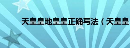 天皇皇地皇皇正确写法（天皇皇）