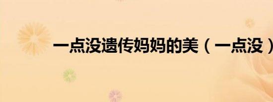 一点没遗传妈妈的美（一点没）