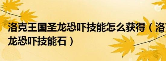 洛克王国圣龙恐吓技能怎么获得（洛克王国圣龙恐吓技能石）