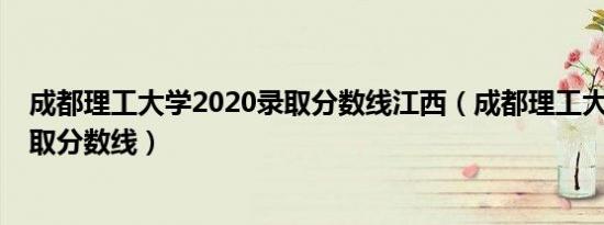 成都理工大学2020录取分数线江西（成都理工大学2020录取分数线）