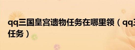 qq三国皇宫遗物任务在哪里领（qq三国皇榜任务）