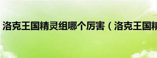 洛克王国精灵组哪个厉害（洛克王国精灵组）