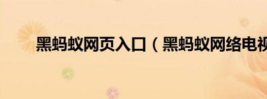 黑蚂蚁网页入口（黑蚂蚁网络电视）