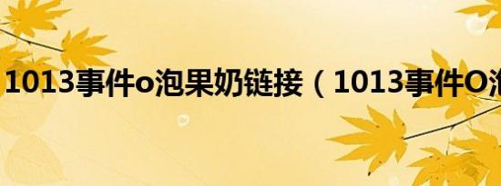 1013事件o泡果奶链接（1013事件O泡果奶）