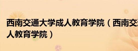 西南交通大学成人教育学院（西南交通大学成人教育学院）