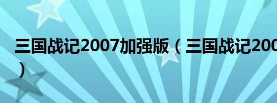 三国战记2007加强版（三国战记2007加强版）