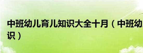 中班幼儿育儿知识大全十月（中班幼儿育儿知识）