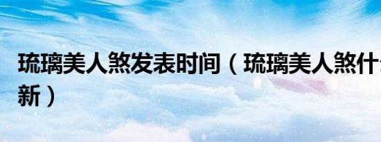 琉璃美人煞发表时间（琉璃美人煞什么时候更新）