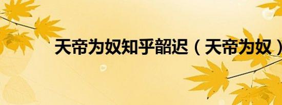 天帝为奴知乎韶迟（天帝为奴）