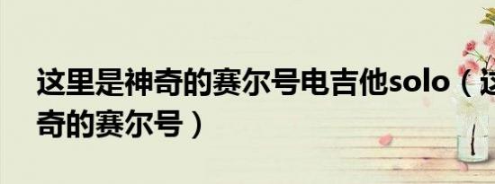 这里是神奇的赛尔号电吉他solo（这里是神奇的赛尔号）