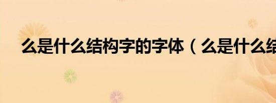 么是什么结构字的字体（么是什么结构）