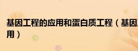 基因工程的应用和蛋白质工程（基因工程的应用）