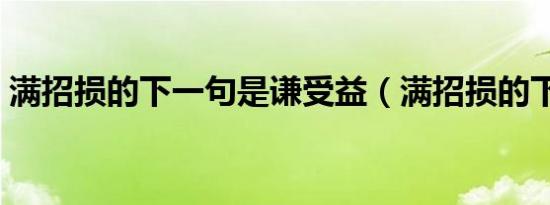 满招损的下一句是谦受益（满招损的下一句）