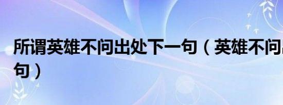 所谓英雄不问出处下一句（英雄不问出处下一句）
