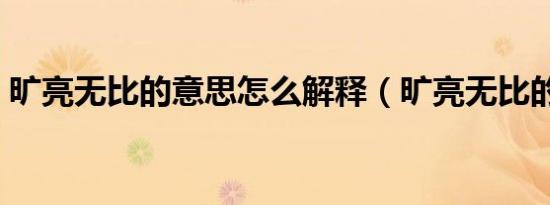 旷亮无比的意思怎么解释（旷亮无比的意思）