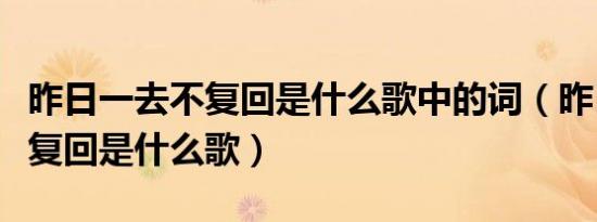 昨日一去不复回是什么歌中的词（昨日一去不复回是什么歌）